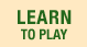 Learn to Play